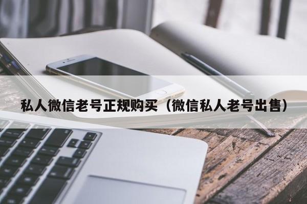 私人微信老号正规购买（微信私人老号出售）