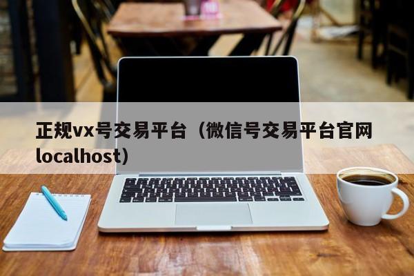 正规vx号交易平台（微信号交易平台官网 localhost）