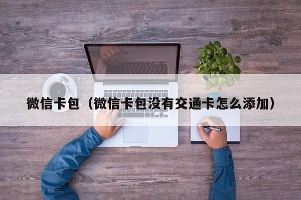 微信卡包（微信卡包没有交通卡怎么添加）