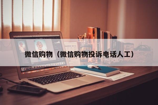 微信购物（微信购物投诉电话人工）